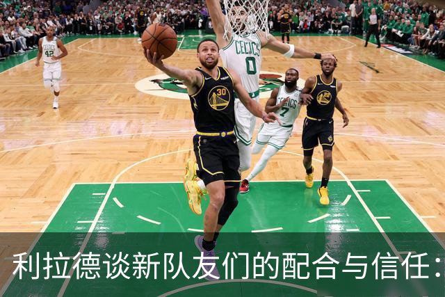 利拉德谈新队友们的配合与信任：我们早早回归训练