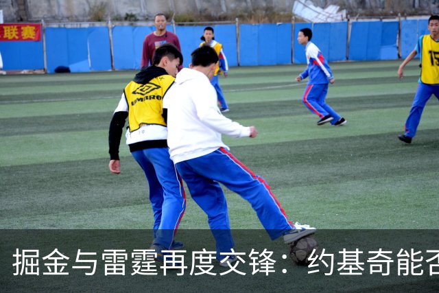掘金与雷霆再度交锋：约基奇能否突破卫冕冠军防线？